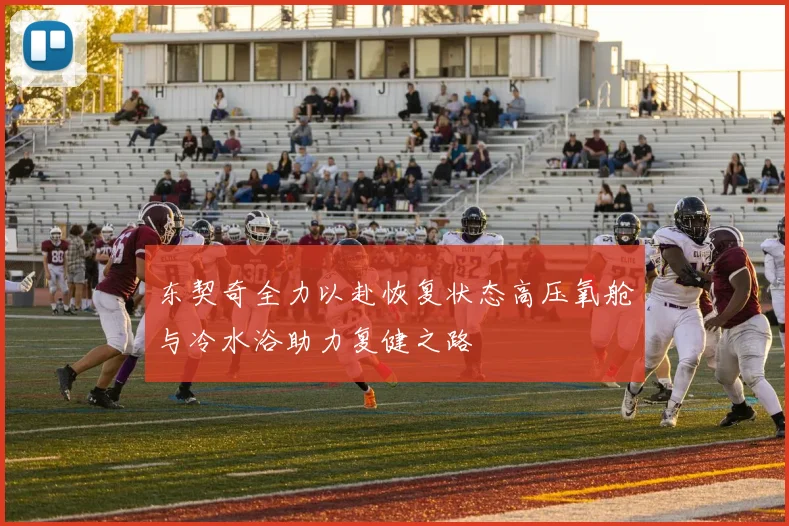 东契奇全力以赴恢复状态高压氧舱与冷水浴助力复健之路
