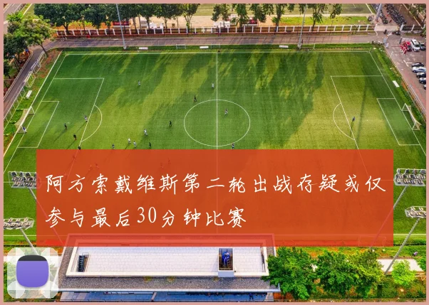 阿方索戴维斯第二轮出战存疑或仅参与最后30分钟比赛