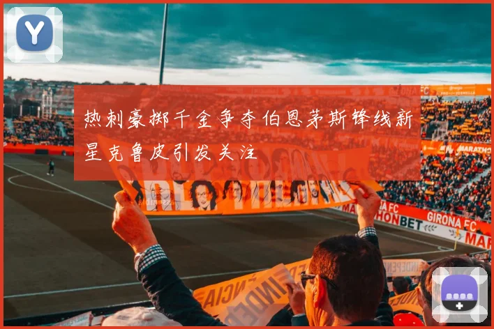 热刺豪掷千金争夺伯恩茅斯锋线新星克鲁皮引发关注