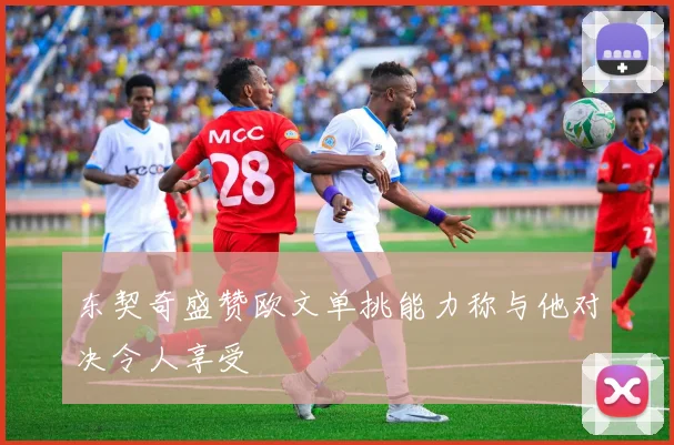 东契奇盛赞欧文单挑能力称与他对决令人享受